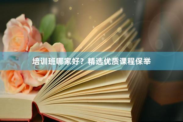 培训班哪家好？精选优质课程保举